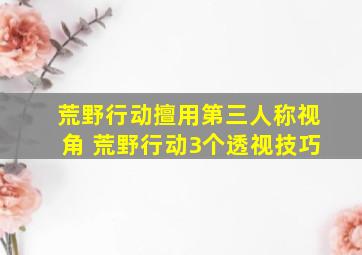 荒野行动擅用第三人称视角 荒野行动3个透视技巧