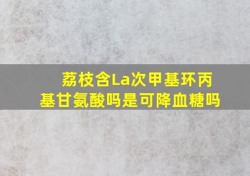 荔枝含La次甲基环丙基甘氨酸吗,是可降血糖吗