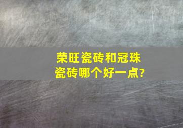 荣旺瓷砖和冠珠瓷砖哪个好一点?