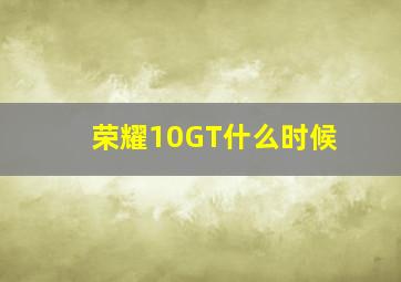 荣耀10GT什么时候