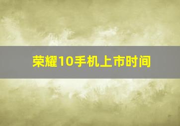 荣耀10手机上市时间