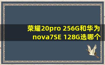 荣耀20pro 256G和华为nova7SE 128G选哪个