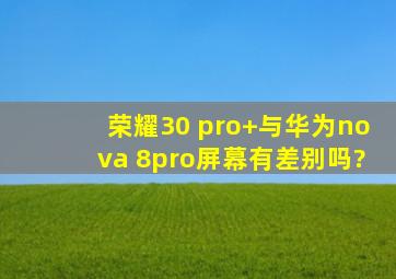 荣耀30 pro+与华为nova 8pro屏幕有差别吗?