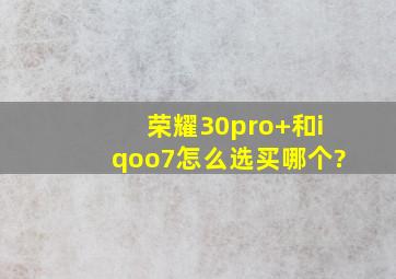 荣耀30pro+和iqoo7怎么选买哪个?