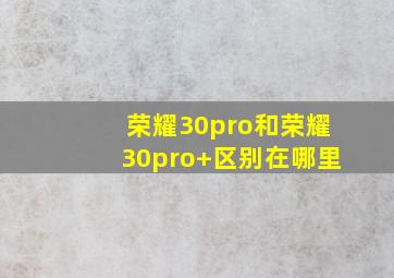 荣耀30pro和荣耀30pro+区别在哪里