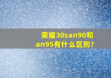 荣耀30san90和an95有什么区别?