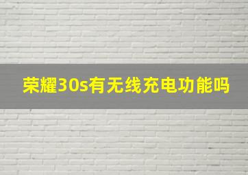 荣耀30s有无线充电功能吗(