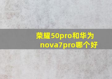荣耀50pro和华为nova7pro哪个好(