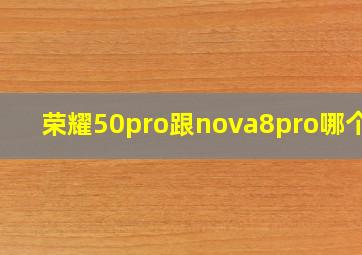 荣耀50pro跟nova8pro哪个好(