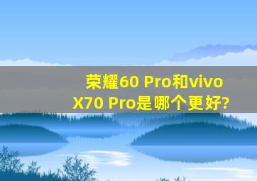 荣耀60 Pro和vivoX70 Pro是哪个更好?