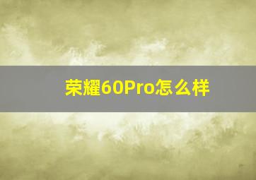 荣耀60Pro怎么样(