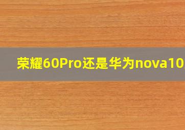 荣耀60Pro还是华为nova10好?