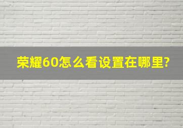 荣耀60怎么看设置在哪里?