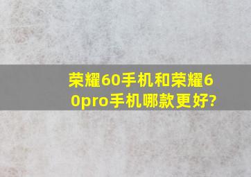 荣耀60手机和荣耀60pro手机哪款更好?