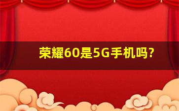 荣耀60是5G手机吗?