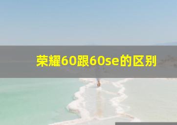 荣耀60跟60se的区别