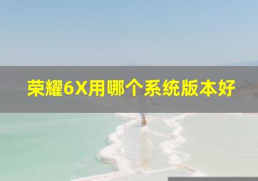 荣耀6X用哪个系统版本好