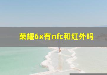 荣耀6x有nfc和红外吗