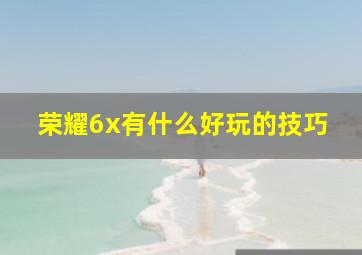 荣耀6x有什么好玩的技巧