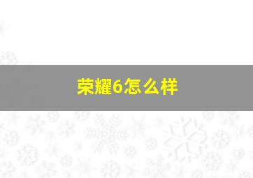 荣耀6怎么样(