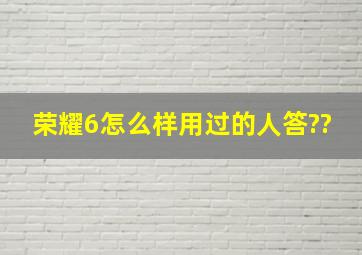 荣耀6怎么样,用过的人答??