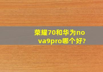 荣耀70和华为nova9pro哪个好?