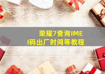 荣耀7查询IMEI码、出厂时间等教程