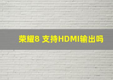 荣耀8 支持HDMI输出吗