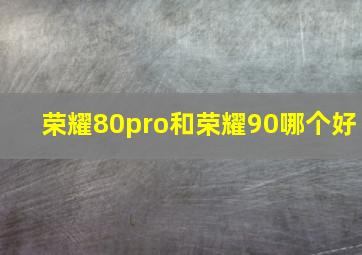 荣耀80pro和荣耀90哪个好