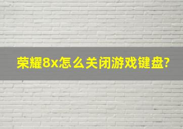 荣耀8x怎么关闭游戏键盘?