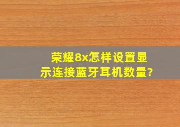 荣耀8x怎样设置显示连接蓝牙耳机数量?