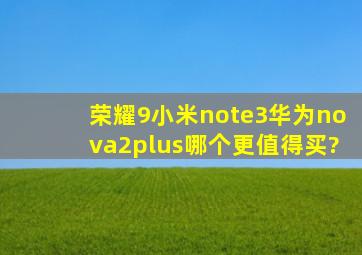 荣耀9,小米note3,华为nova2plus哪个更值得买?