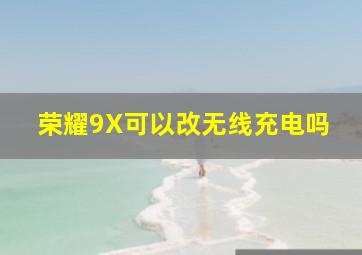 荣耀9X可以改无线充电吗(