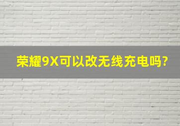 荣耀9X可以改无线充电吗?