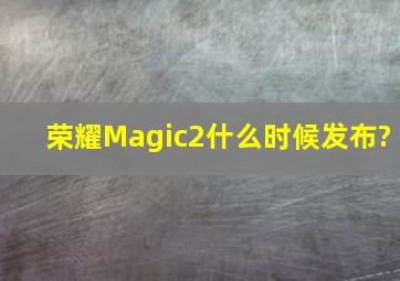 荣耀Magic2什么时候发布?