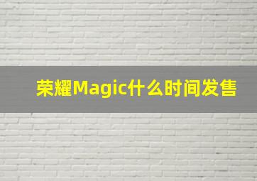 荣耀Magic什么时间发售