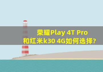 荣耀Play 4T Pro和红米k30 4G如何选择?