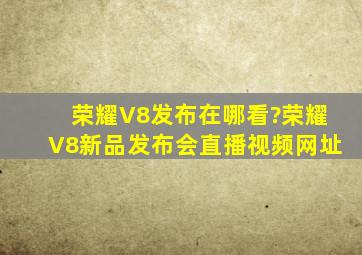 荣耀V8发布在哪看?荣耀V8新品发布会直播视频网址