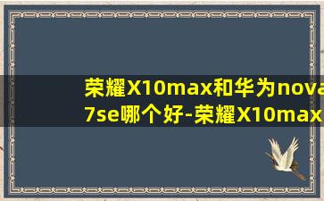 荣耀X10max和华为nova7se哪个好-荣耀X10max和华为nova7se测评