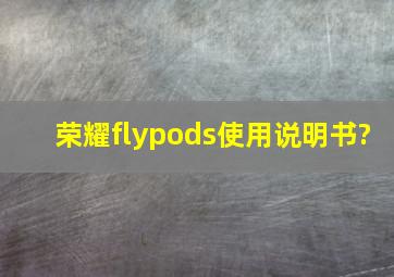 荣耀flypods使用说明书?