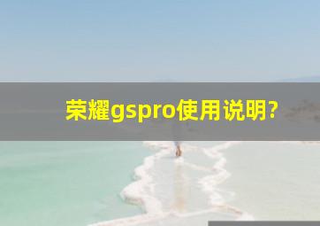 荣耀gspro使用说明?