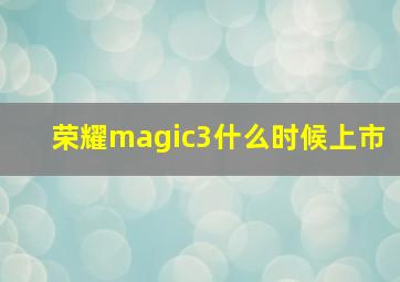 荣耀magic3什么时候上市(