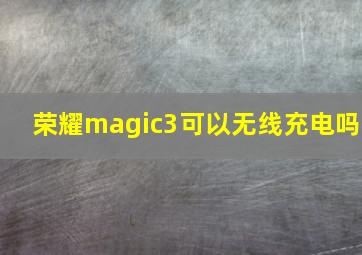 荣耀magic3可以无线充电吗