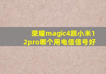 荣耀magic4跟小米12pro哪个用电信信号好