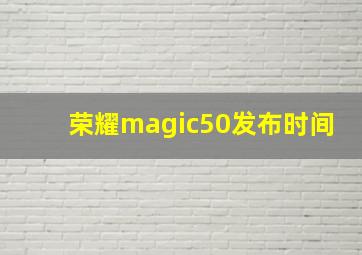 荣耀magic50发布时间