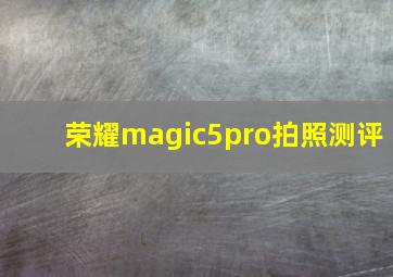 荣耀magic5pro拍照测评