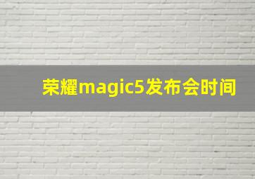 荣耀magic5发布会时间