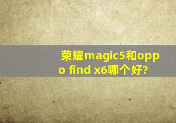 荣耀magic5和oppo find x6哪个好?