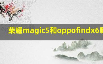 荣耀magic5和oppofindx6哪个好