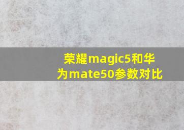 荣耀magic5和华为mate50参数对比